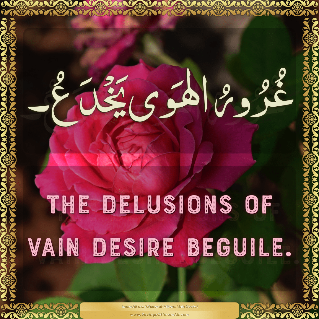 The delusions of vain desire beguile.